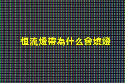 恒流燈帶為什么會燒燈珠 led燈為什么要恒流